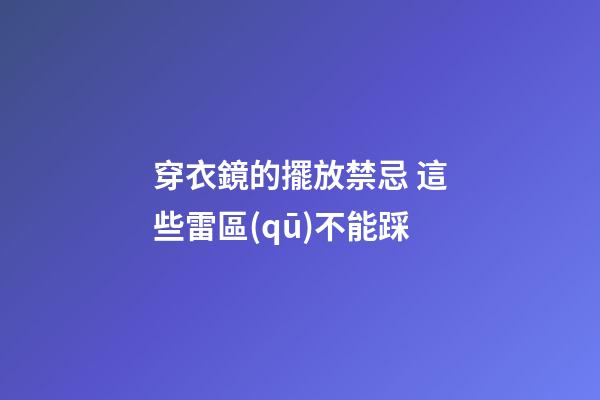 穿衣鏡的擺放禁忌 這些雷區(qū)不能踩